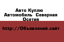 Авто Куплю - Автомобиль. Северная Осетия